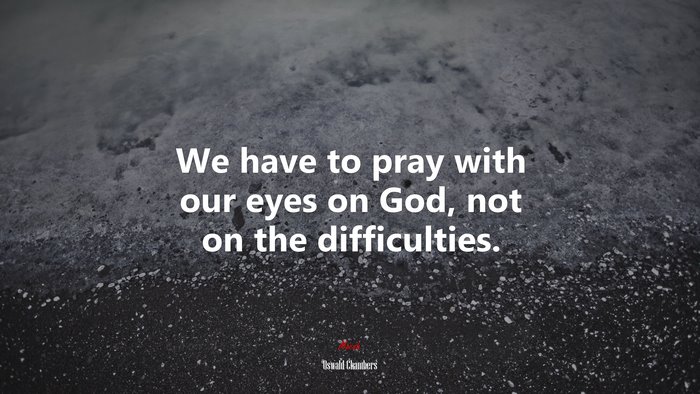 We have to pray with our eyes on God, not on the difficulties. | Oswald Chambers quote