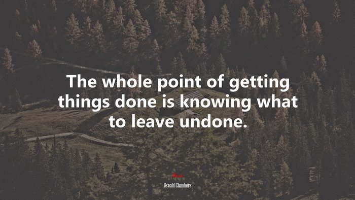 The whole point of getting things done is knowing what to leave undone. | Oswald Chambers quote