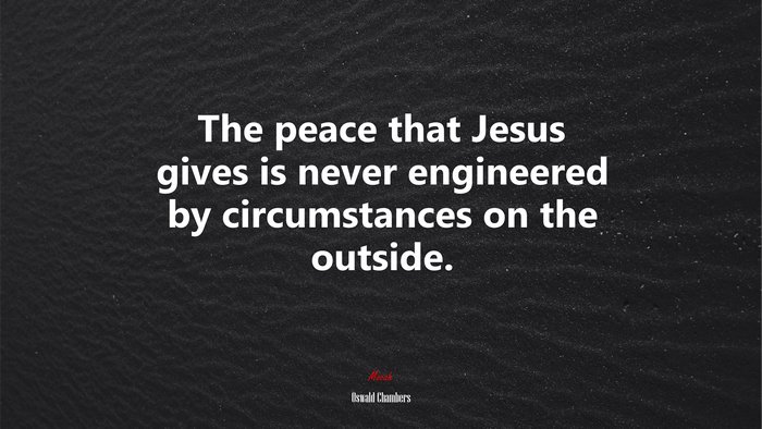 The peace that Jesus gives is never engineered by circumstances on the outside. | Oswald Chambers quote