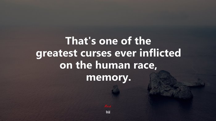 That’s one of the greatest curses ever inflicted on the human race, memory. | Ovid quote
