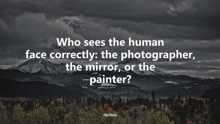 Who sees the human face correctly: the photographer, the mirror, or the painter? | Pablo Picasso quote
