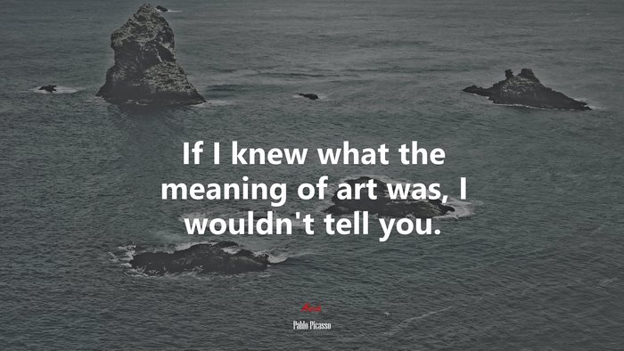 If I knew what the meaning of art was, I wouldn’t tell you. | Pablo Picasso quote