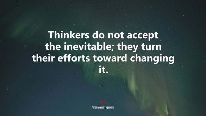 Thinkers do not accept the inevitable; they turn their efforts toward changing it. | Paramahansa Yogananda quote