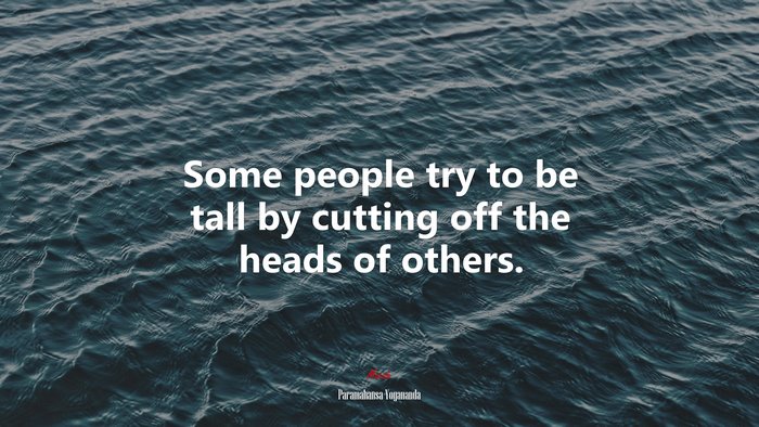 Some people try to be tall by cutting off the heads of others. | Paramahansa Yogananda quote