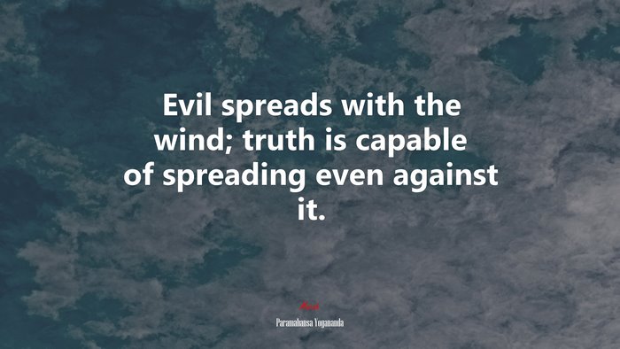 Evil spreads with the wind; truth is capable of spreading even against it. | Paramahansa Yogananda quote
