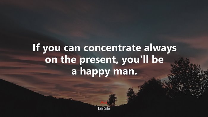 If you can concentrate always on the present, you’ll be a happy man. | Paulo Coelho quote