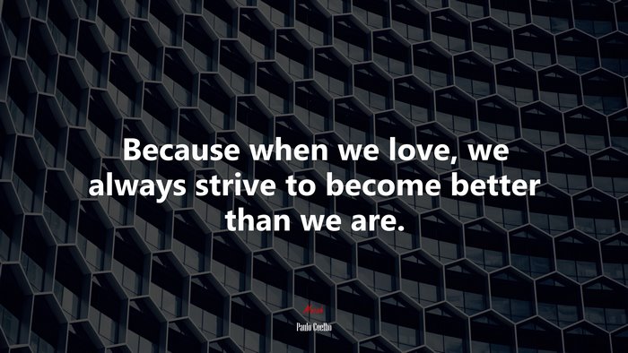 Because when we love, we always strive to become better than we are. | Paulo Coelho quote