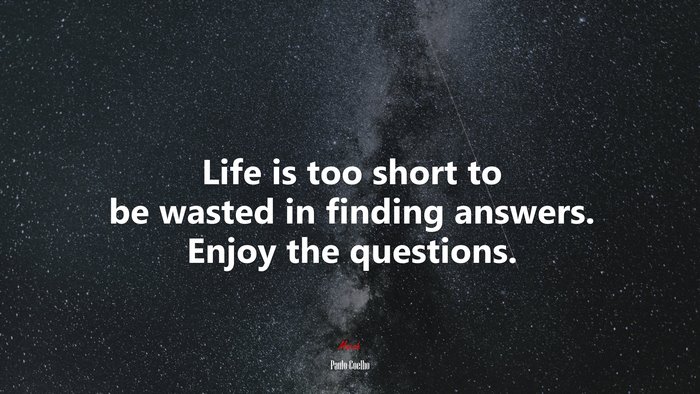 Life is too short to be wasted in finding answers. Enjoy the questions. | Paulo Coelho quote