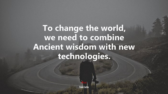 To change the world, we need to combine Ancient wisdom with new technologies. | Paulo Coelho quote