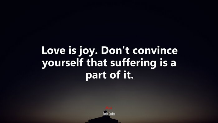 Love is joy. Don’t convince yourself that suffering is a part of it. | Paulo Coelho quote