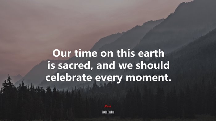 Our time on this earth is sacred, and we should celebrate every moment. | Paulo Coelho quote