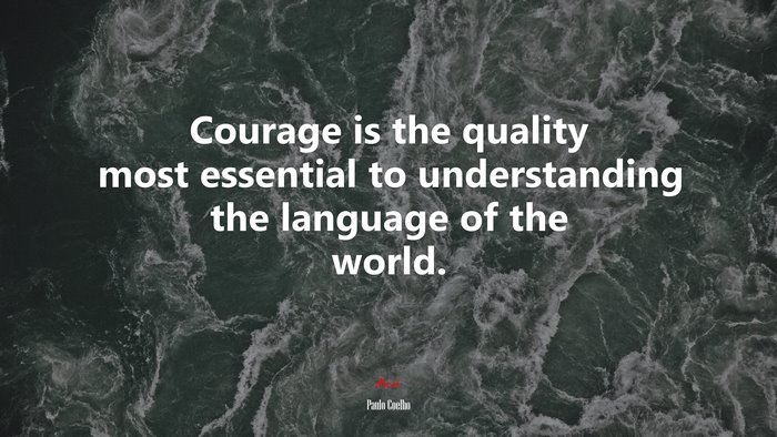 Courage is the quality most essential to understanding the language of the world. | Paulo Coelho quote