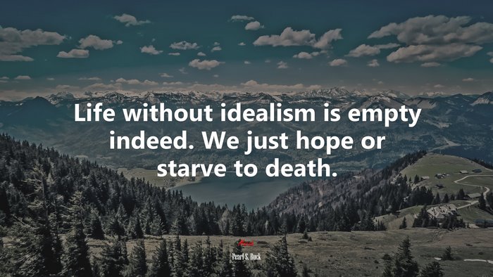 Life without idealism is empty indeed. We just hope or starve to death. | Pearl S. Buck quote