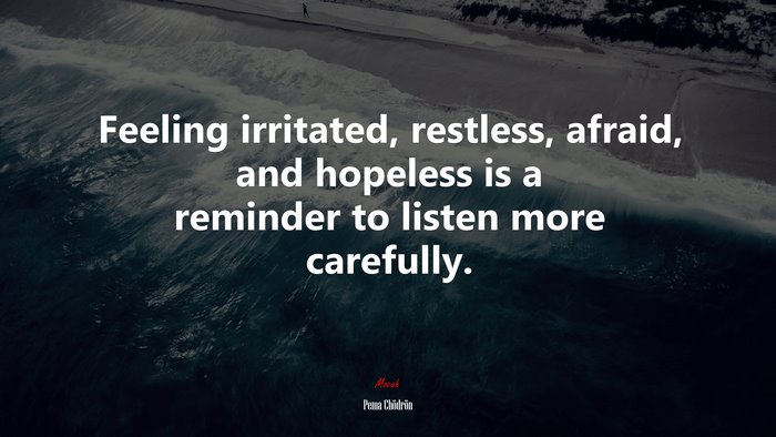 Feeling irritated, restless, afraid, and hopeless is a reminder to listen more carefully. | Pema Chödrön quote