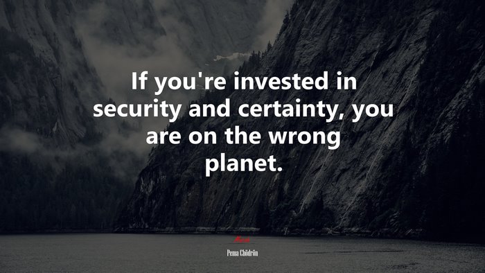 If you’re invested in security and certainty, you are on the wrong planet. | Pema Chödrön quote