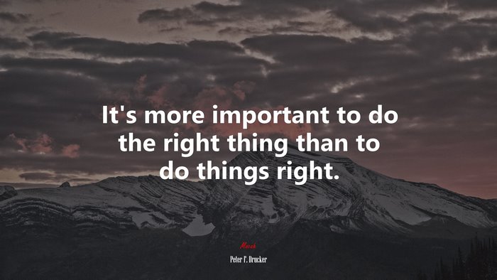 It’s more important to do the right thing than to do things right. | Peter F. Drucker quote