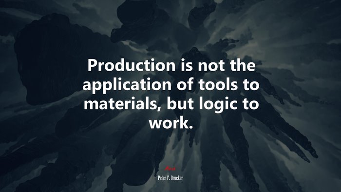 Production is not the application of tools to materials, but logic to work. | Peter F. Drucker quote
