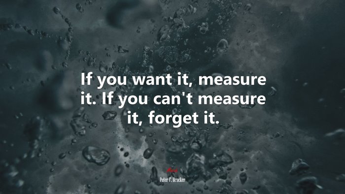 If you want it, measure it. If you can’t measure it, forget it. | Peter F. Drucker quote