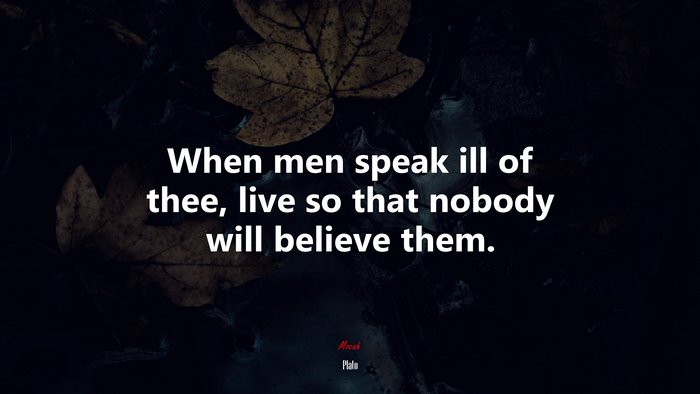 When men speak ill of thee, live so that nobody will believe them. | Plato quote