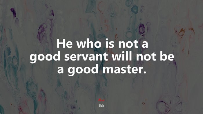 He who is not a good servant will not be a good master. | Plato quote