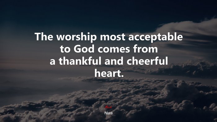The worship most acceptable to God comes from a thankful and cheerful heart. | Plutarch quote