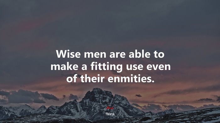 Wise men are able to make a fitting use even of their enmities. | Plutarch quote