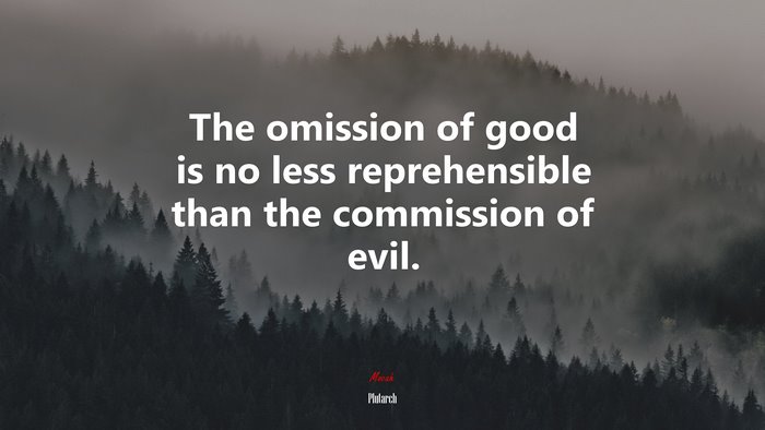 The omission of good is no less reprehensible than the commission of evil. | Plutarch quote