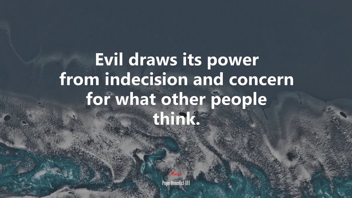 Evil draws its power from indecision and concern for what other people think. | Pope Benedict XVI quote
