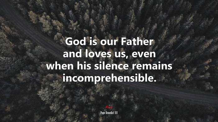 God is our Father and loves us, even when his silence remains incomprehensible. | Pope Benedict XVI quote