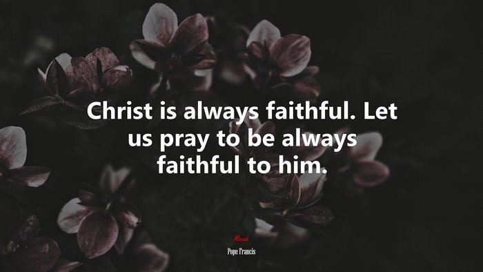 Christ is always faithful. Let us pray to be always faithful to him. | Pope Francis quote