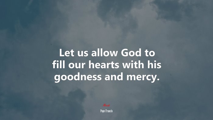 Let us allow God to fill our hearts with his goodness and mercy. | Pope Francis quote