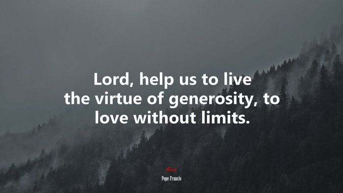 Lord, help us to live the virtue of generosity, to love without limits. | Pope Francis quote
