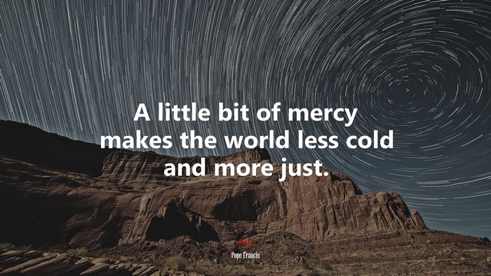 A little bit of mercy makes the world less cold and more just. | Pope Francis quote