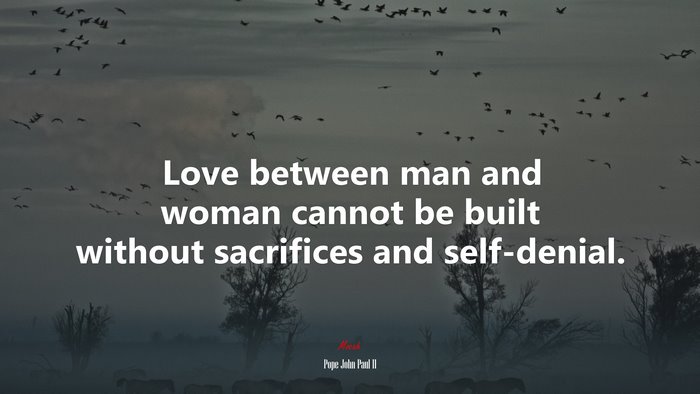 Love between man and woman cannot be built without sacrifices and self-denial. | Pope John Paul II quote