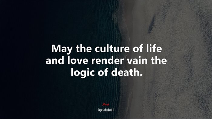 May the culture of life and love render vain the logic of death. | Pope John Paul II quote