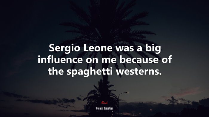 Sergio Leone was a big influence on me because of the spaghetti westerns. | Quentin Tarantino quote