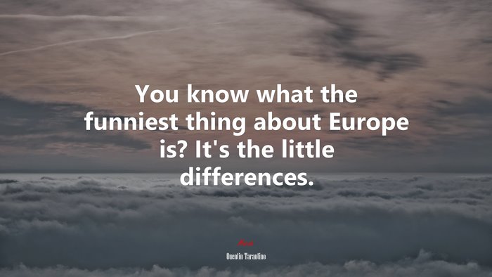 You know what the funniest thing about Europe is? It’s the little differences. | Quentin Tarantino quote