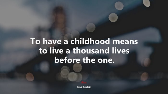 To have a childhood means to live a thousand lives before the one. | Rainer Maria Rilke quote