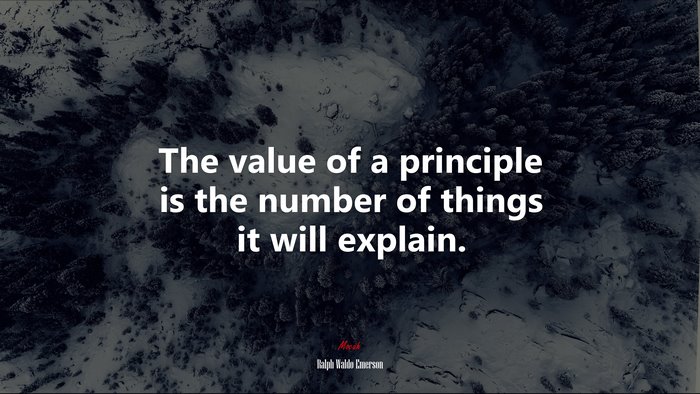 The value of a principle is the number of things it will explain. | Ralph Waldo Emerson quote