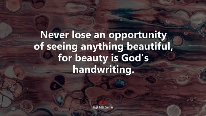 Never lose an opportunity of seeing anything beautiful, for beauty is God’s handwriting. | Ralph Waldo Emerson quote