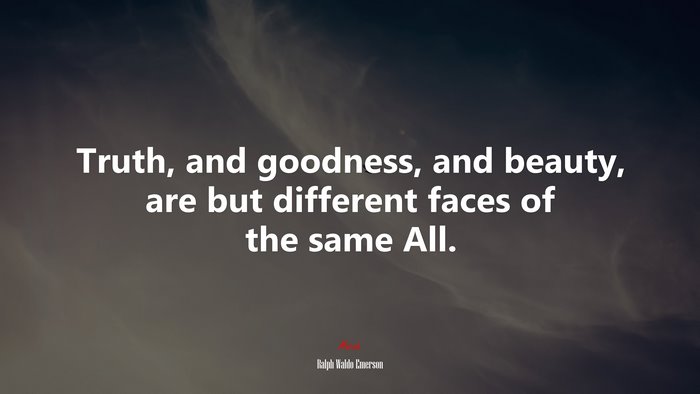 Truth, and goodness, and beauty, are but different faces of the same All. | Ralph Waldo Emerson quote