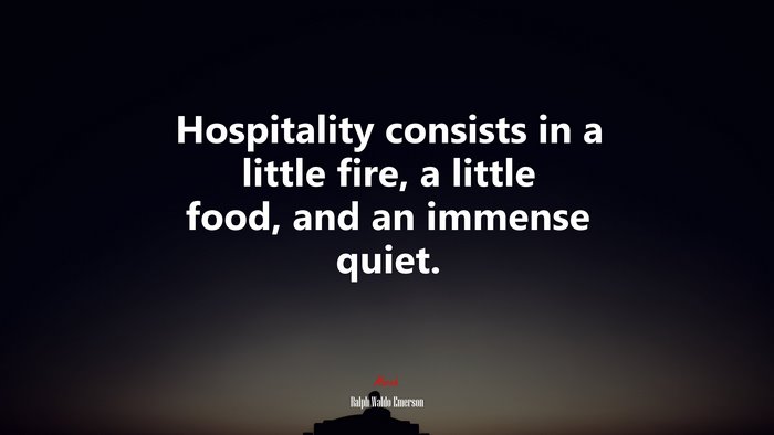 Hospitality consists in a little fire, a little food, and an immense quiet. | Ralph Waldo Emerson quote