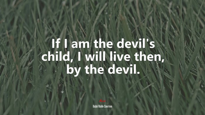 If I am the devil’s child, I will live then, by the devil. | Ralph Waldo Emerson quote