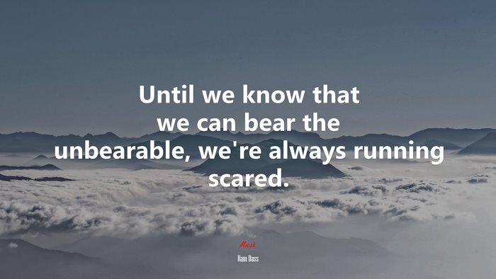 Until we know that we can bear the unbearable, we’re always running scared. | Ram Dass quote