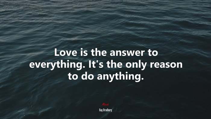 Love is the answer to everything. It’s the only reason to do anything. | Ray Bradbury quote