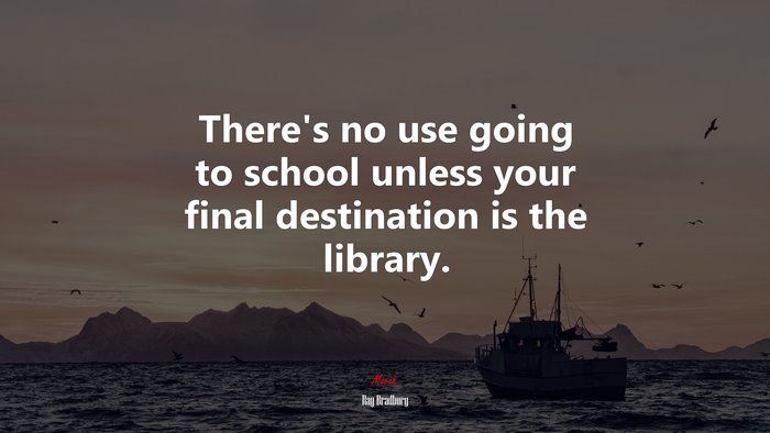 There’s no use going to school unless your final destination is the library. | Ray Bradbury quote