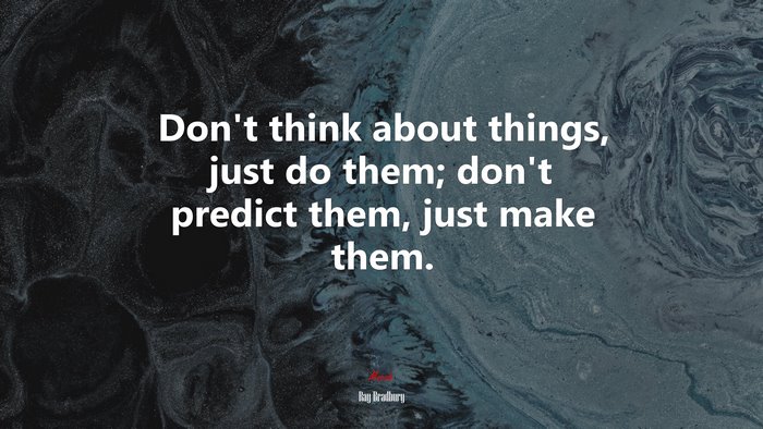Don’t think about things, just do them; don’t predict them, just make them. | Ray Bradbury quote