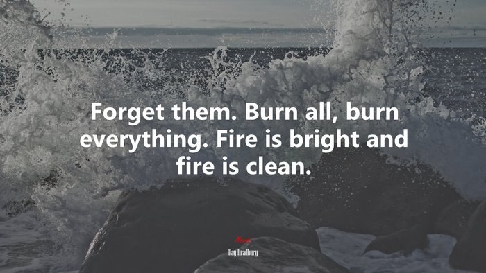 Forget them. Burn all, burn everything. Fire is bright and fire is clean. | Ray Bradbury quote
