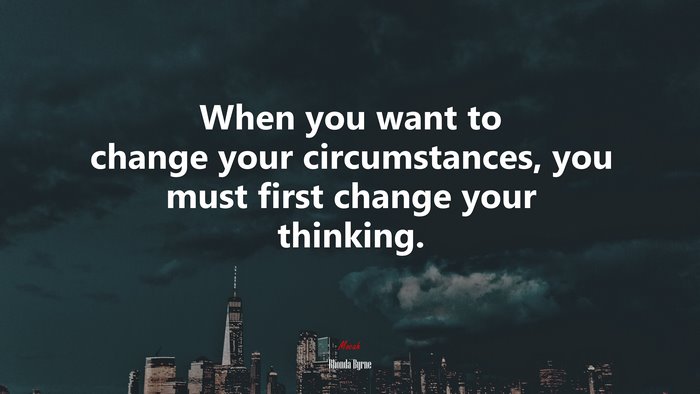 When you want to change your circumstances, you must first change your thinking. | Rhonda Byrne quote