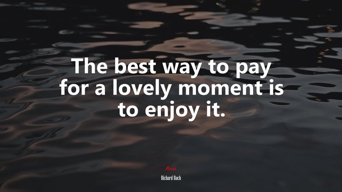The best way to pay for a lovely moment is to enjoy it. | Richard Bach quote